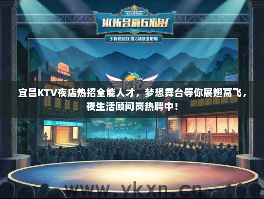 宜昌KTV夜店热招全能人才，梦想舞台等你展翅高飞，夜生活顾问岗热聘中！
