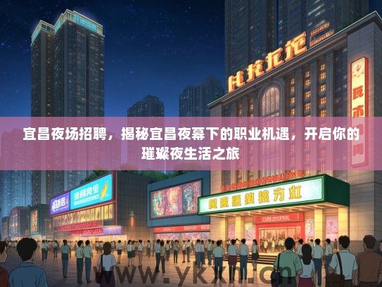 宜昌夜场招聘，揭秘宜昌夜幕下的职业机遇，开启你的璀璨夜生活之旅