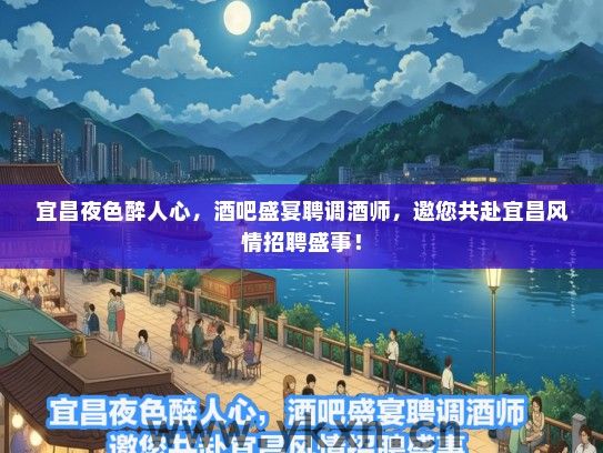宜昌夜色醉人心，酒吧盛宴聘调酒师，邀您共赴宜昌风情招聘盛事！