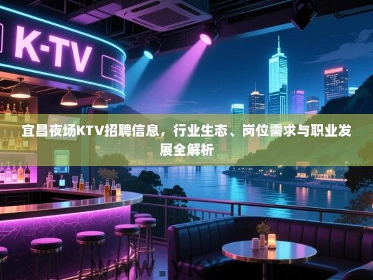 宜昌夜场KTV招聘信息,行业生态、岗位需求与职业发展全解析 宜昌夜场KTV招聘信息,行业生态、岗位需求与职业发展全解析