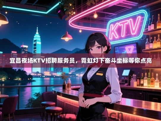 宜昌夜场KTV招聘服务员,霓虹灯下奋斗坐标等你点亮 宜昌夜场KTV招聘服务员,霓虹灯下奋斗坐标等你点亮